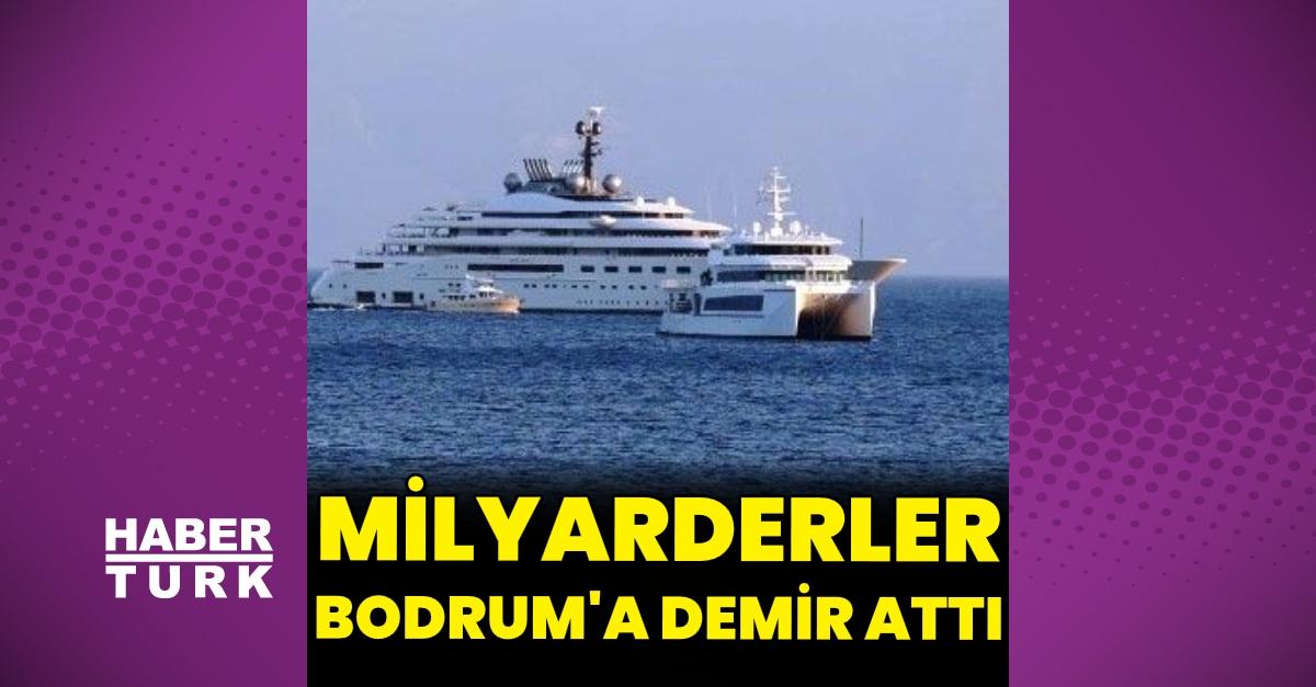 Milyarderler Bodrum’a demir attı